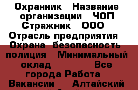 Охранник › Название организации ­ ЧОП Стражник , ООО › Отрасль предприятия ­ Охрана, безопасность, полиция › Минимальный оклад ­ 12 000 - Все города Работа » Вакансии   . Алтайский край,Алейск г.